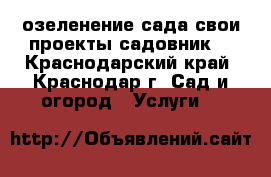 озеленение сада свои проекты садовник. - Краснодарский край, Краснодар г. Сад и огород » Услуги   